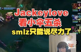 Jackeylove看小伞五杀!smlz伤转253感叹老贼尽力了